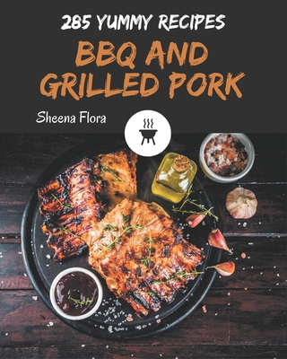 285 Yummy BBQ and Grilled Pork Recipes: An One-of-a-kind Yummy BBQ and Grilled Pork Cookbook Cover Image