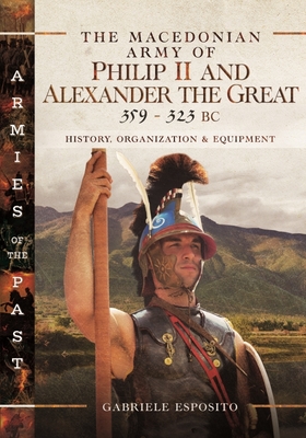 The Macedonian Army of Philip II and Alexander the Great, 359-323 BC By Gabriele Esposito Cover Image