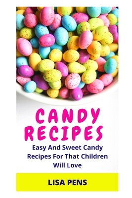 Candy Recipes: Eаѕу And Sweet Candy Recipes For That Children Will Love Cover Image