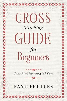Cross Stitching Guide for Beginners: Cross Stitch Mastering in 7 Days Cover Image