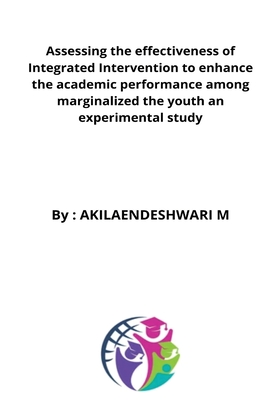 Assessing the effectiveness of Integrated Intervention to enhance the academic performance among marginalized the youth an experimental study By Akilaendeshwari Hb Cover Image