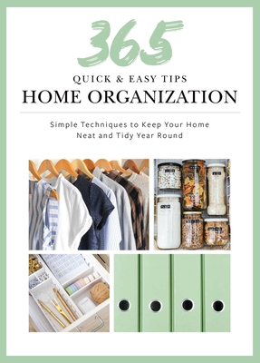 365 Quick & Easy Tips: Home Organization: Simple Techniques to Keep Your Home Neat and Tidy Year Round Cover Image