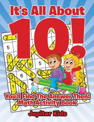 It's All About 10! You'll Find The Answer Then!: Math Activity Book Cover Image