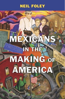 Mexicans in the Making of America By Neil Foley Cover Image