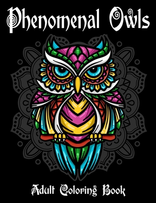 Phenomenal Owls Adult Coloring Book: Beautiful and Majestic Creative Designs Of 40 Owls Illustrations for Stress Relief and Relaxation Gift for Bird a Cover Image
