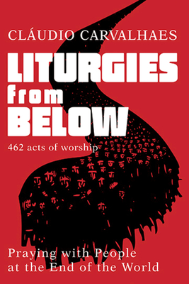 Liturgies from Below: Praying with People at the End of the World By Claudio Carvalhaes Cover Image