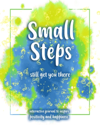 Small Steps still get you there: An interactive workbook for self-exploration, positivity and inspiration - filled with inspiring questions and writin By Elisabeth J. Green Cover Image