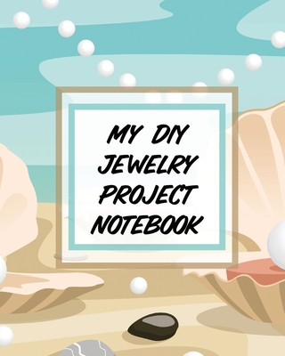 My DIY Jewelry Project Notebook: DIY Project Planner Organizer Crafts Hobbies Home Made Cover Image