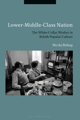 Lower-Middle-Class Nation: The White-Collar Worker in British Popular Culture By Nicola Bishop Cover Image