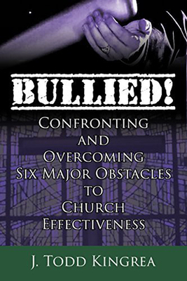 Bullied! Confronting and Overcoming Six Major Obstacles to Church Effectiveness By J. Todd Kingrea Cover Image