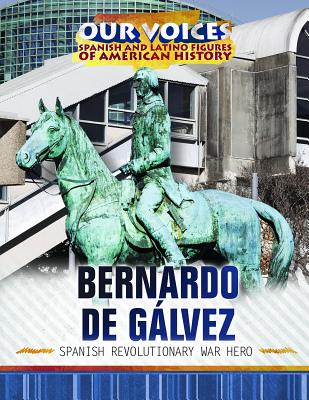 Bernardo de Gálvez: Spanish Revolutionary War Hero (Our Voices: Spanish and Latino Figures of American History)