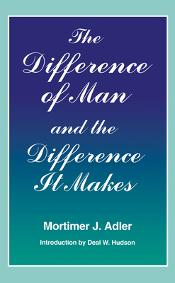 Difference of Man and the Difference It Makes By Mortimer J. Adler Cover Image
