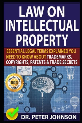 Law on Intellectual Property: Essential Legal Terms Explained You Need To Know About Trademarks, Copyrights, Patents, and Trade Secrets (UPDATED). Cover Image