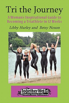 Tri the Journey: A Women's Inspirational Guide to Becoming a Triathlete in 12 Weeks Cover Image