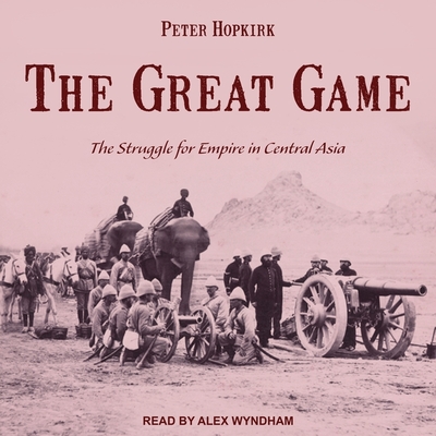 The Great Game: The Struggle for Empire in Central Asia By Peter Hopkirk, Alex Wyndham (Read by) Cover Image