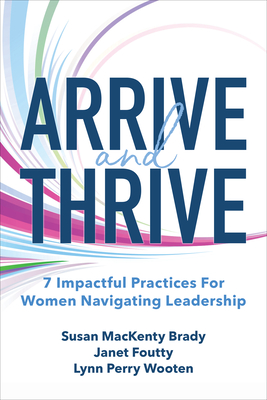 Arrive and Thrive: 7 Impactful Practices for Women Navigating Leadership By Susan Brady, Janet Foutty, Lynn Perry Wooten Cover Image