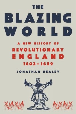 The Blazing World: A New History of Revolutionary England, 1603-1689 cover