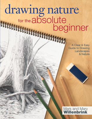 Drawing Nature for the Absolute Beginner: A Clear & Easy Guide to Drawing Landscapes & Nature (Art for the Absolute Beginner) By Mark Willenbrink, Mary Willenbrink Cover Image