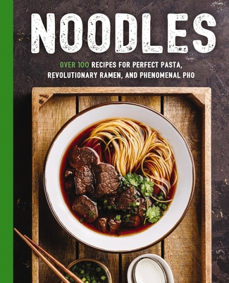 Noodles: Over 100 Recipes for Perfect Pasta, Revolutionary Ramen, and Phenomenal Pho (The Art of Entertaining) Cover Image