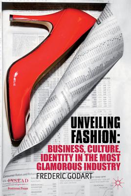 Unveiling Fashion: Business, Culture, and Identity in the Most Glamorous Industry (INSEAD Business Press) By F. Godart Cover Image