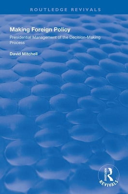 Making Foreign Policy: Presidential Management of the Decision-Making Process (Routledge Revivals) Making Foreign Policy: Presidential Management of the Decision-Making Process (Routledge Revivals) cover