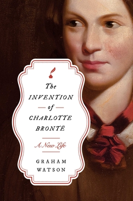 The Invention of Charlotte Brontë: A New Life By Graham Watson Cover Image