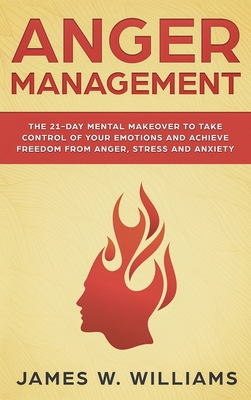 Anger Management: The 21-Day Mental Makeover to Take Control of Your Emotions and Achieve Freedom from Anger, Stress, and Anxiety (Pract Cover Image