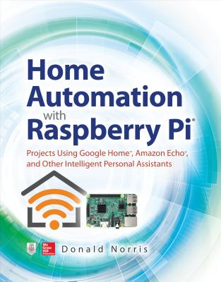 Home Automation with Raspberry Pi: Projects Using Google Home, Amazon Echo, and Other Intelligent Personal Assistants Cover Image