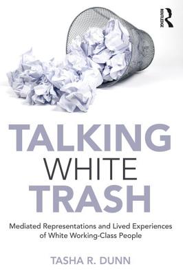 Talking White Trash: Mediated Representations and Lived Experiences of White Working-Class People (Writing Lives: Ethnographic Narratives) Cover Image