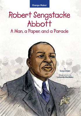 Robert Sengstacke Abbott: A Man, a Paper, and a Parade (Change Maker Series)