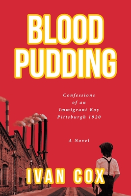 Blood Pudding: Confessions of an Immigrant Boy Pittsburgh, 1920 By Ivan Cox Cover Image