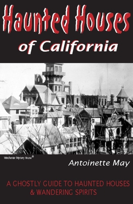 Haunted Houses of California: A Ghostly Guide to Haunted Houses & Wandering Spirits By Antoinette May Cover Image