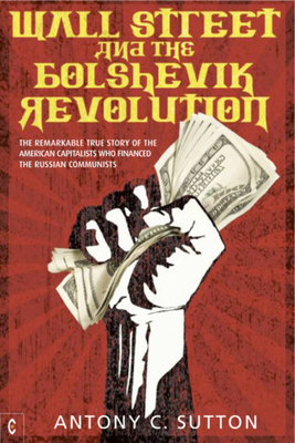 Wall Street and the Bolshevik Revolution: The Remarkable True Story of the American Capitalists Who Financed the Russian Communists By Antony C. Sutton Cover Image