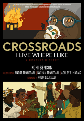 Crossroads: I Live Where I Like: A Graphic History (KAIROS) By Koni Benson, Robin D.G. Kelley (Foreword by), Ashley E. Marais, André Trantraal (Illustrator), Nathan Trantraal (Illustrator) Cover Image