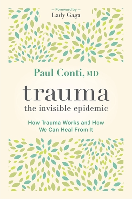 Trauma: The Invisible Epidemic: How Trauma Works and How We Can Heal From It By Paul Conti, MD, Lady Gaga (Introduction by) Cover Image