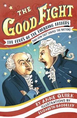The Good Fight: The Feuds of the Founding Fathers (and How They Shaped the Nation) By Anne Quirk, Elizabeth Baddeley (Illustrator) Cover Image