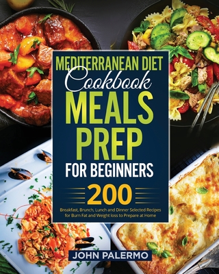 Mediterranean Diet Cookbook Meals Prep for Beginners: 200 Breakfast, Brunch, Lunch and Dinner Selected Recipes for Burn Fat and Weight loss to Prepare Cover Image
