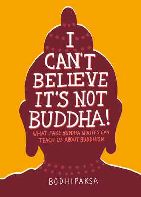 I Can't Believe It's Not Buddha!: What Fake Buddha Quotes Can Teach Us About Buddhism By Bodhipaksa Cover Image