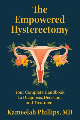 The Empowered Hysterectomy: Your Complete Handbook to Diagnosis, Decision, and Treatment By Kameelah Phillips Cover Image