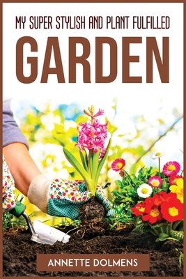 My Super Stylish and Plant Fulfilled Garden By Annette Dolmens Cover Image
