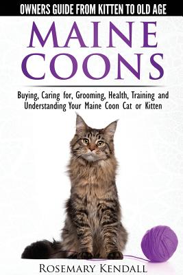 Maine Coon Cats: The Owners Guide from Kitten to Old Age: Buying, Caring For, Grooming, Health, Training, and Understandi Ng Your Maine Coon By Rosemary Kendall Cover Image