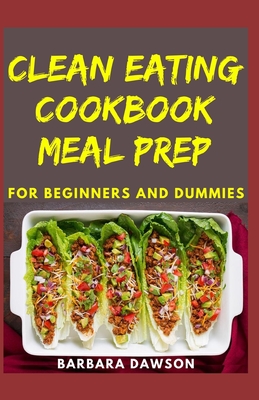 Clean Eating Cookbook Meal Prep For Beginners and Dummies: Quick and Easy Recipes For Eating Clean By Barbara Dawson Cover Image
