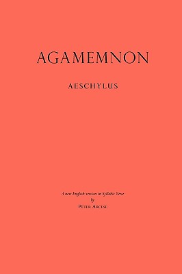 Agamemnon: A New English Version in Syllabic Verse By Peter Arcese (Translator), Aeschylus Cover Image