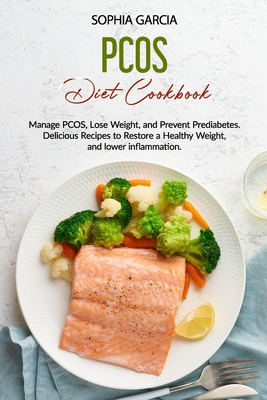 PCOS Diet Cookbook: Manage PCOS, Lose Weight, and Prevent Prediabetes. Delicious Recipes to Restore a Healthy Weight, and lower inflammati By Sophia Garcia Cover Image