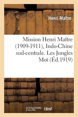 Mission Henri Maître (1909-1911), Indo-Chine Sud-Centrale. Les Jungles, Exploration Et Histoire: Des Hinterlands Moï Du Cambodge, de la Cochinchine, d