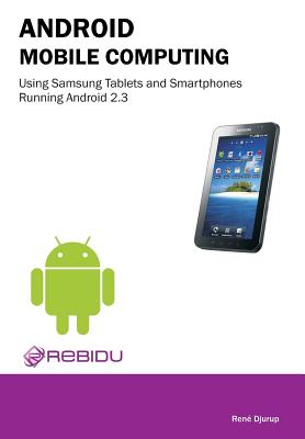 Android Mobile Computing Using Samsung Tablets and Smartphones Running Android 2.3 By Rene Djurup Cover Image