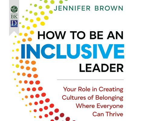 How to Be an Inclusive Leader: Your Role in Creating Cultures of Belonging Where Everyone Can Thrive