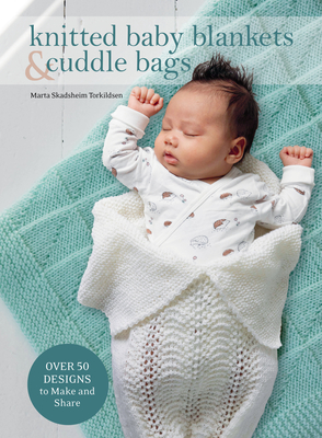 Knitted Baby Blankets & Cuddle Bags: Over 50 Designs to Make and Share By Marta Skadsheim Torkildsen Cover Image