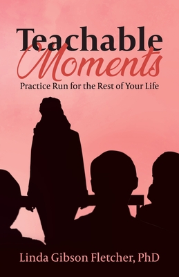 Teachable Moments: Practice Run for the Rest of Your Life By Linda Gibson Fletcher Cover Image