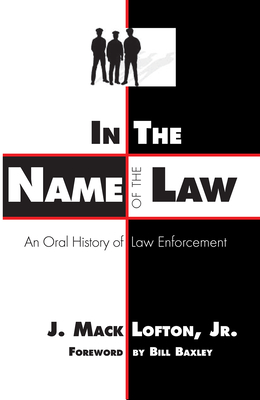 In the Name of the Law: An Oral History of Law Enforcement By J. Mack Lofton, Bill Baxley (Foreword by) Cover Image